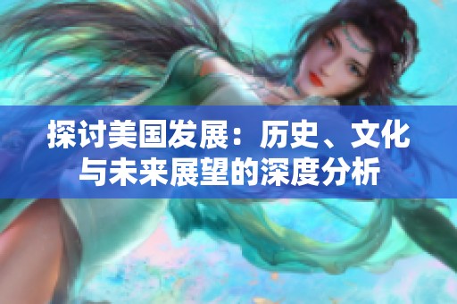 探讨美国发展：历史、文化与未来展望的深度分析