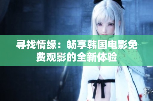寻找情缘：畅享韩国电影免费观影的全新体验