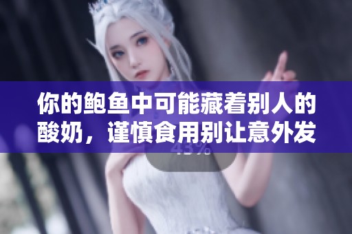 你的鲍鱼中可能藏着别人的酸奶，谨慎食用别让意外发生