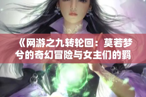 《网游之九转轮回：莫若梦兮的奇幻冒险与女主们的羁绊》
