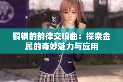铜钢的韵律交响曲：探索金属的奇妙魅力与应用