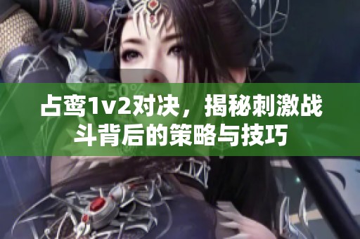 占鸾1v2对决，揭秘刺激战斗背后的策略与技巧