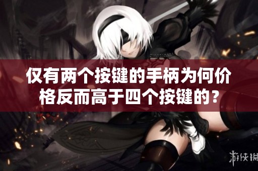 仅有两个按键的手柄为何价格反而高于四个按键的？