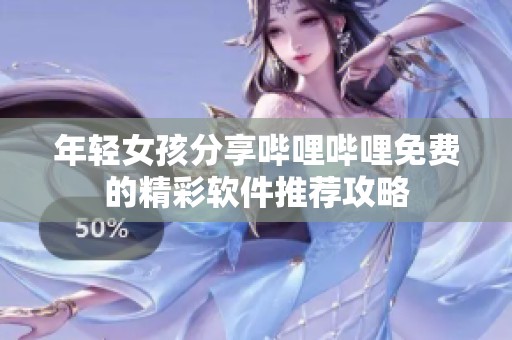 年轻女孩分享哔哩哔哩免费的精彩软件推荐攻略