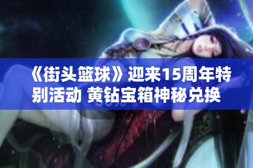 《街头篮球》迎来15周年特别活动 黄钻宝箱神秘兑换码揭秘