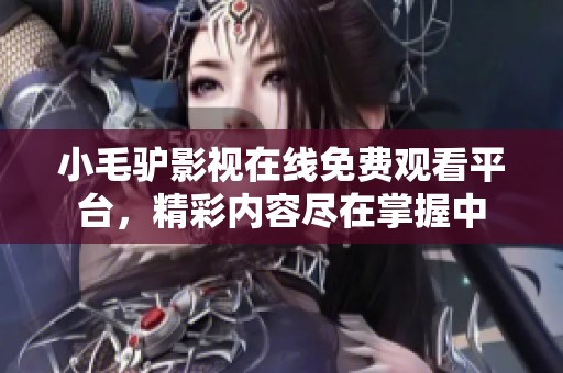 小毛驴影视在线免费观看平台，精彩内容尽在掌握中
