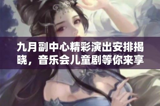 九月副中心精彩演出安排揭晓，音乐会儿童剧等你来享受