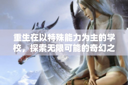 重生在以特殊能力为主的学校，探索无限可能的奇幻之旅
