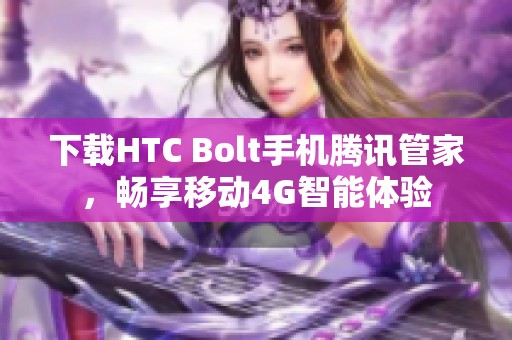 下载HTC Bolt手机腾讯管家，畅享移动4G智能体验