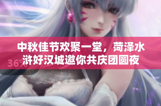 中秋佳节欢聚一堂，菏泽水浒好汉城邀你共庆团圆夜