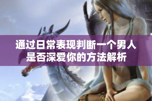 通过日常表现判断一个男人是否深爱你的方法解析