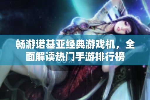 畅游诺基亚经典游戏机，全面解读热门手游排行榜