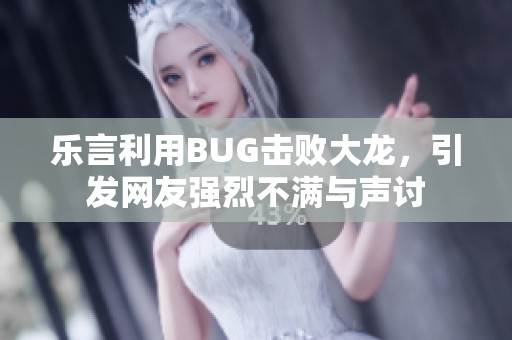 乐言利用BUG击败大龙，引发网友强烈不满与声讨