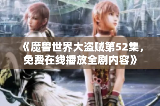《魔兽世界大盗贼第52集，免费在线播放全剧内容》
