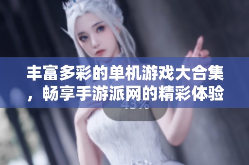 丰富多彩的单机游戏大合集，畅享手游派网的精彩体验