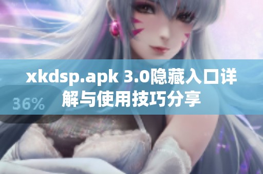 xkdsp.apk 3.0隐藏入口详解与使用技巧分享