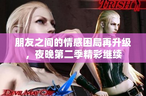 朋友之间的情感困局再升级，夜晚第二季精彩继续