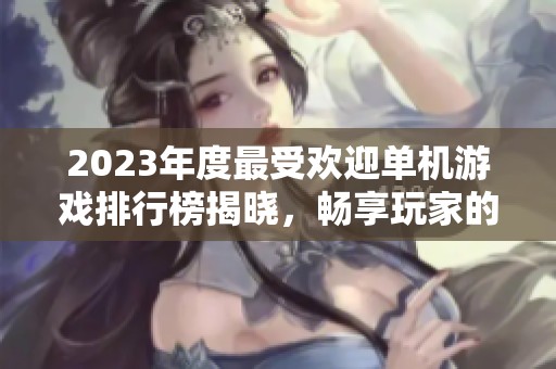 2023年度最受欢迎单机游戏排行榜揭晓，畅享玩家的心声与选择