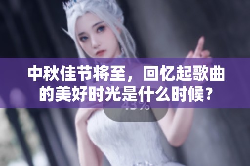 中秋佳节将至，回忆起歌曲的美好时光是什么时候？