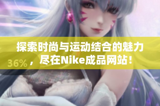 探索时尚与运动结合的魅力，尽在Nike成品网站！