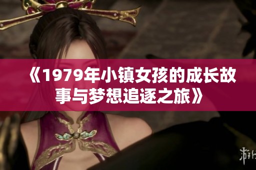 《1979年小镇女孩的成长故事与梦想追逐之旅》