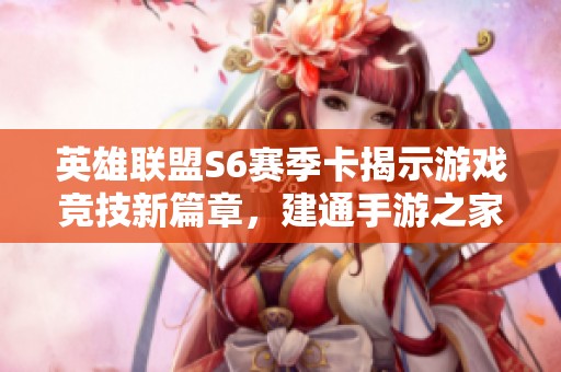 英雄联盟S6赛季卡揭示游戏竞技新篇章，建通手游之家精彩解析