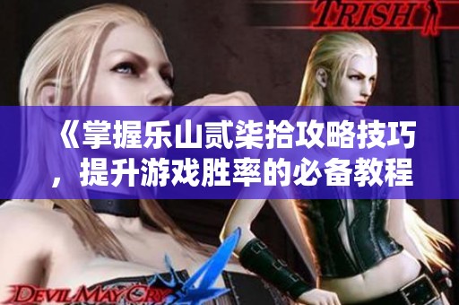 《掌握乐山贰柒拾攻略技巧，提升游戏胜率的必备教程》