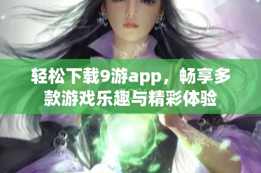 轻松下载9游app，畅享多款游戏乐趣与精彩体验