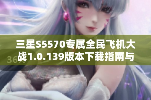 三星S5570专属全民飞机大战1.0.139版本下载指南与玩法分析