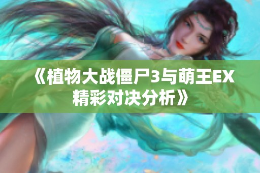 《植物大战僵尸3与萌王EX精彩对决分析》