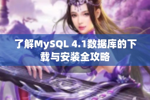 了解MySQL 4.1数据库的下载与安装全攻略