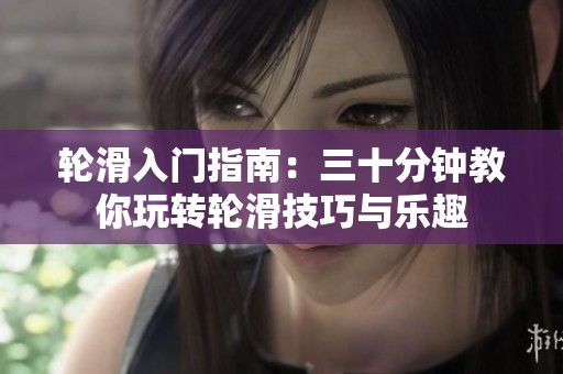 轮滑入门指南：三十分钟教你玩转轮滑技巧与乐趣