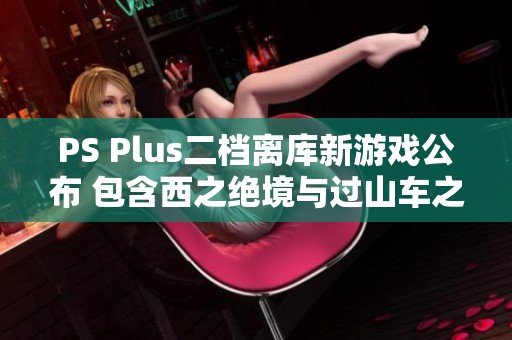 PS Plus二档离库新游戏公布 包含西之绝境与过山车之星等16款大作