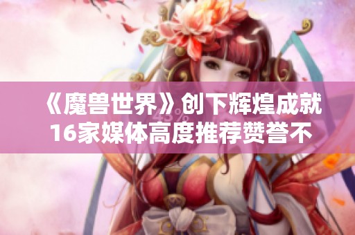 《魔兽世界》创下辉煌成就 16家媒体高度推荐赞誉不断