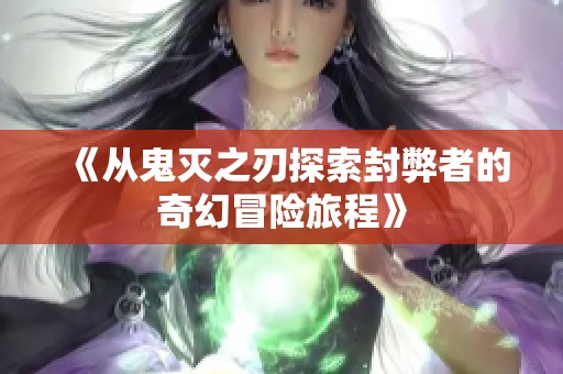 《从鬼灭之刃探索封弊者的奇幻冒险旅程》