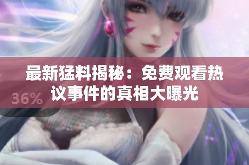 最新猛料揭秘：免费观看热议事件的真相大曝光