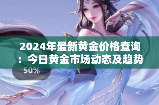 2024年最新黄金价格查询：今日黄金市场动态及趋势分析