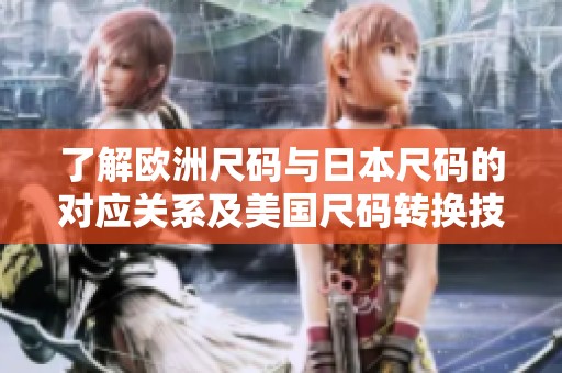 了解欧洲尺码与日本尺码的对应关系及美国尺码转换技巧