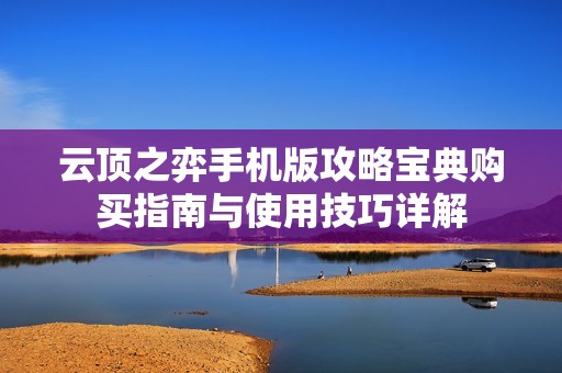 云顶之弈手机版攻略宝典购买指南与使用技巧详解