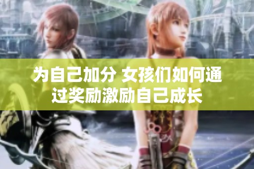 为自己加分 女孩们如何通过奖励激励自己成长