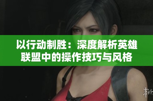 以行动制胜：深度解析英雄联盟中的操作技巧与风格