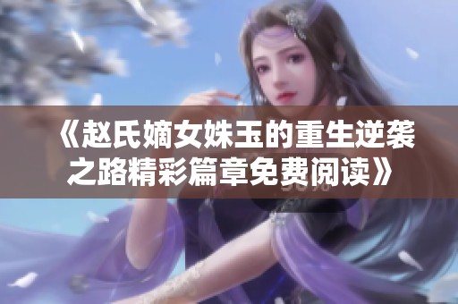 《赵氏嫡女姝玉的重生逆袭之路精彩篇章免费阅读》