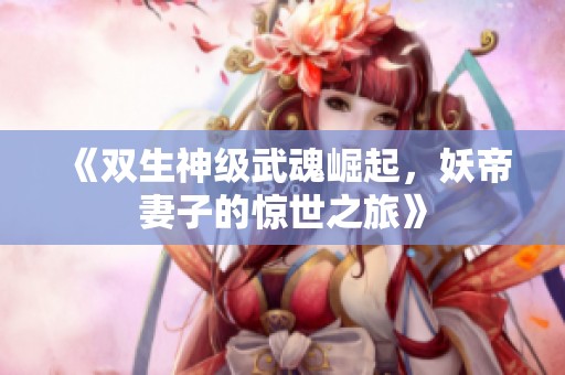 《双生神级武魂崛起，妖帝妻子的惊世之旅》