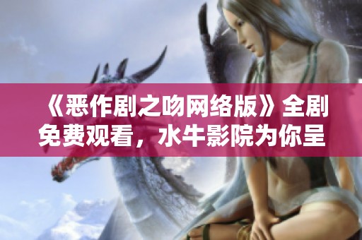 《恶作剧之吻网络版》全剧免费观看，水牛影院为你呈现精彩剧情