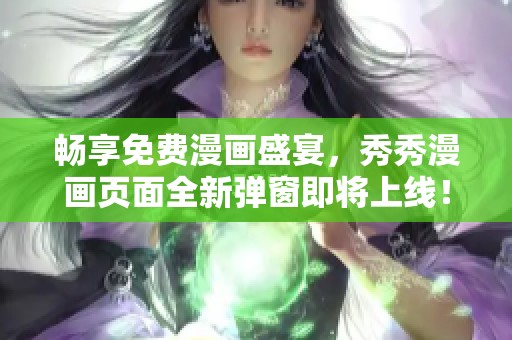畅享免费漫画盛宴，秀秀漫画页面全新弹窗即将上线！