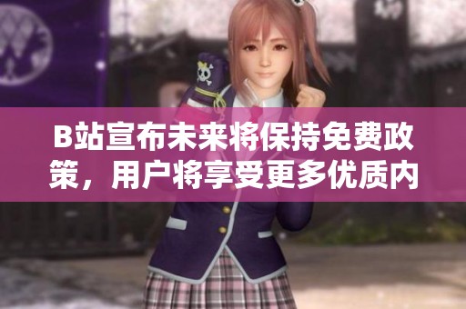 B站宣布未来将保持免费政策，用户将享受更多优质内容