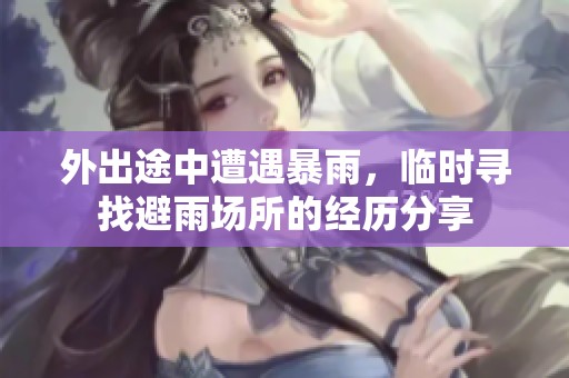 外出途中遭遇暴雨，临时寻找避雨场所的经历分享