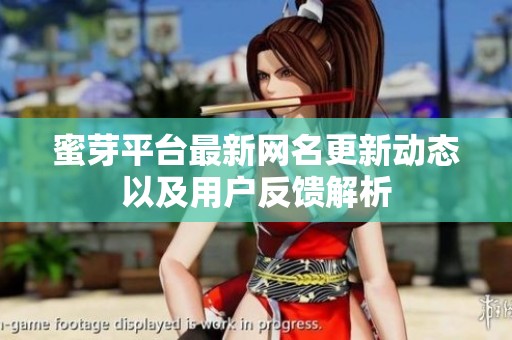 蜜芽平台最新网名更新动态以及用户反馈解析