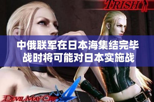 中俄联军在日本海集结完毕 战时将可能对日本实施战略封锁