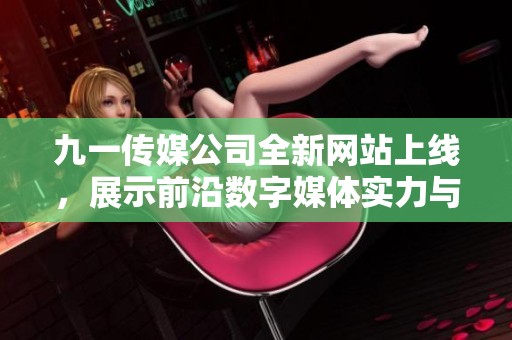 九一传媒公司全新网站上线，展示前沿数字媒体实力与服务